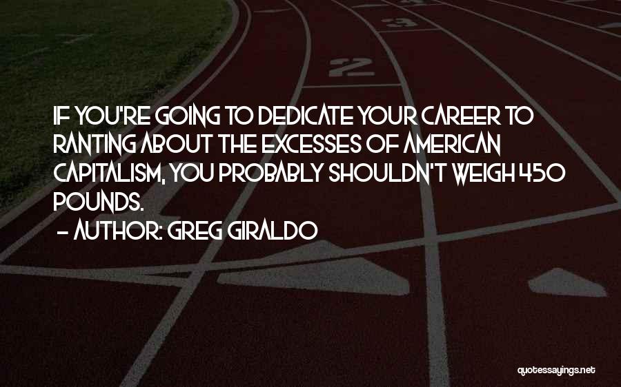 Greg Giraldo Quotes: If You're Going To Dedicate Your Career To Ranting About The Excesses Of American Capitalism, You Probably Shouldn't Weigh 450