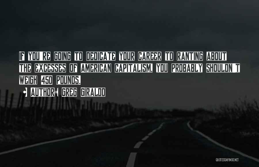 Greg Giraldo Quotes: If You're Going To Dedicate Your Career To Ranting About The Excesses Of American Capitalism, You Probably Shouldn't Weigh 450