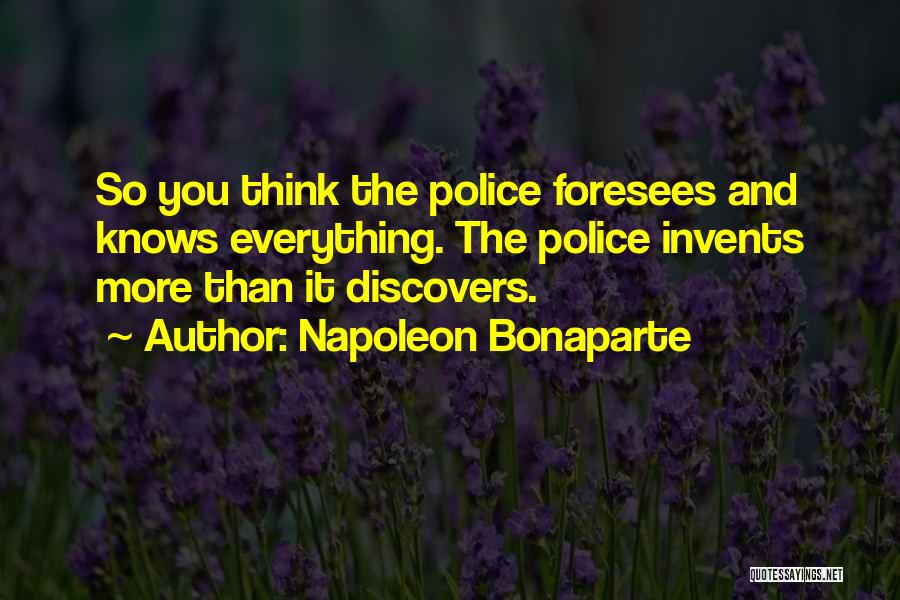Napoleon Bonaparte Quotes: So You Think The Police Foresees And Knows Everything. The Police Invents More Than It Discovers.