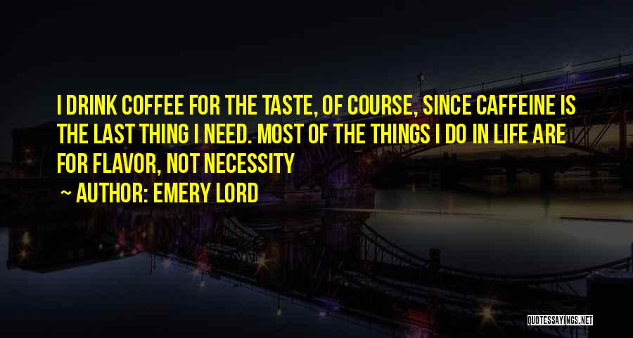 Emery Lord Quotes: I Drink Coffee For The Taste, Of Course, Since Caffeine Is The Last Thing I Need. Most Of The Things