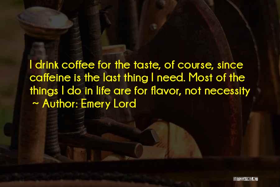 Emery Lord Quotes: I Drink Coffee For The Taste, Of Course, Since Caffeine Is The Last Thing I Need. Most Of The Things