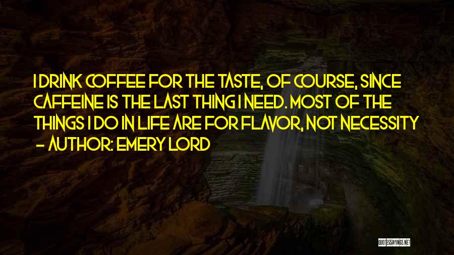 Emery Lord Quotes: I Drink Coffee For The Taste, Of Course, Since Caffeine Is The Last Thing I Need. Most Of The Things