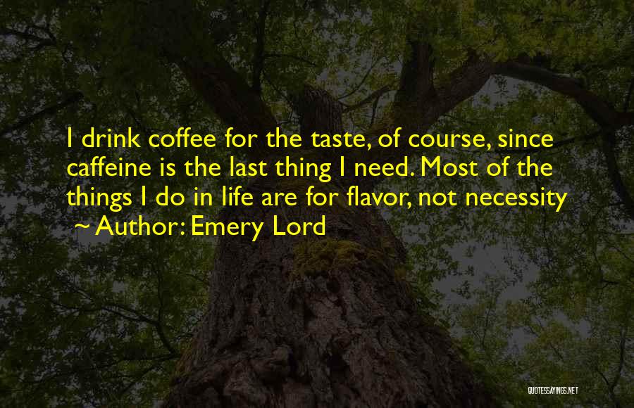 Emery Lord Quotes: I Drink Coffee For The Taste, Of Course, Since Caffeine Is The Last Thing I Need. Most Of The Things