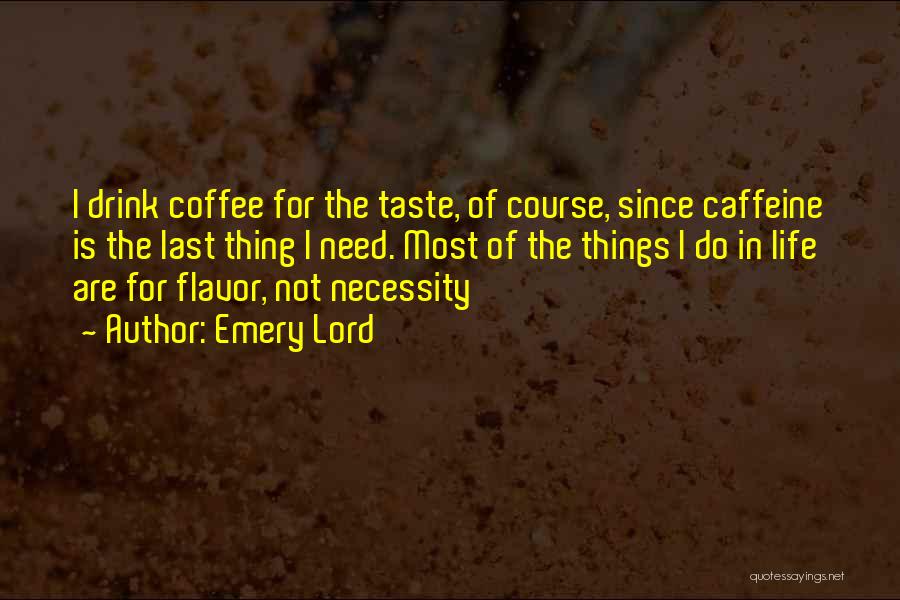 Emery Lord Quotes: I Drink Coffee For The Taste, Of Course, Since Caffeine Is The Last Thing I Need. Most Of The Things