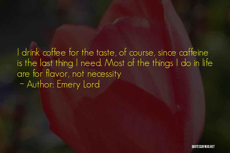 Emery Lord Quotes: I Drink Coffee For The Taste, Of Course, Since Caffeine Is The Last Thing I Need. Most Of The Things