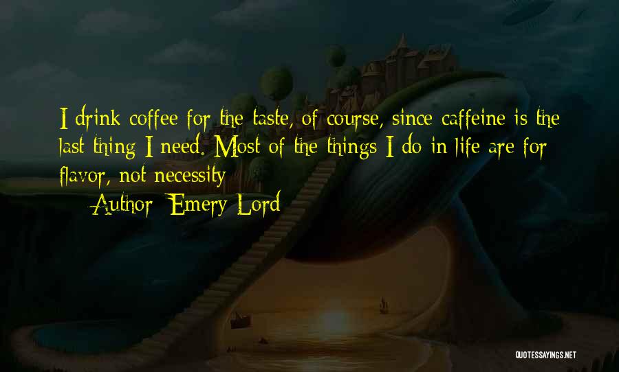 Emery Lord Quotes: I Drink Coffee For The Taste, Of Course, Since Caffeine Is The Last Thing I Need. Most Of The Things