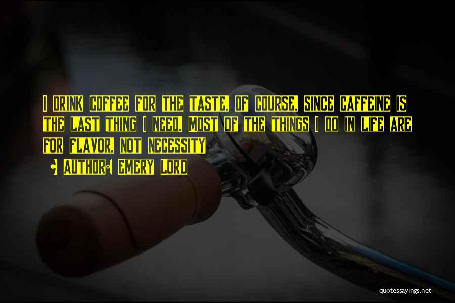 Emery Lord Quotes: I Drink Coffee For The Taste, Of Course, Since Caffeine Is The Last Thing I Need. Most Of The Things