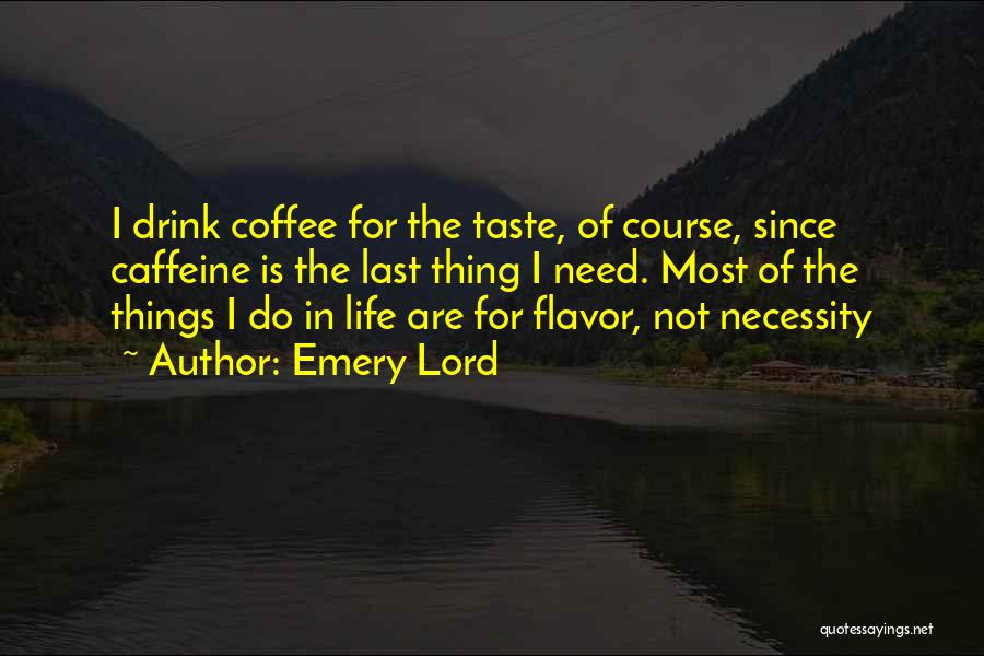 Emery Lord Quotes: I Drink Coffee For The Taste, Of Course, Since Caffeine Is The Last Thing I Need. Most Of The Things