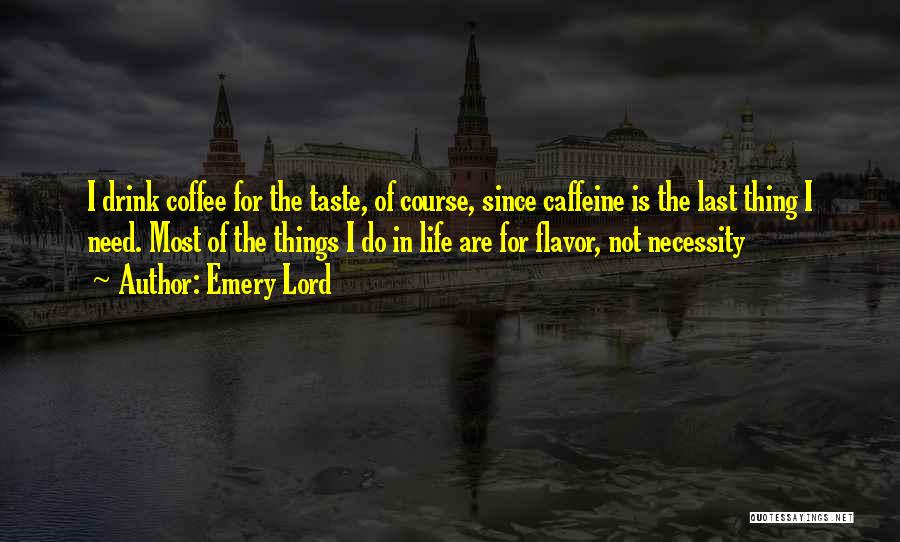 Emery Lord Quotes: I Drink Coffee For The Taste, Of Course, Since Caffeine Is The Last Thing I Need. Most Of The Things