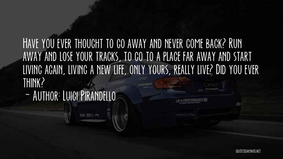 Luigi Pirandello Quotes: Have You Ever Thought To Go Away And Never Come Back? Run Away And Lose Your Tracks, To Go To