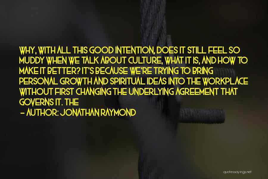 Jonathan Raymond Quotes: Why, With All This Good Intention, Does It Still Feel So Muddy When We Talk About Culture, What It Is,