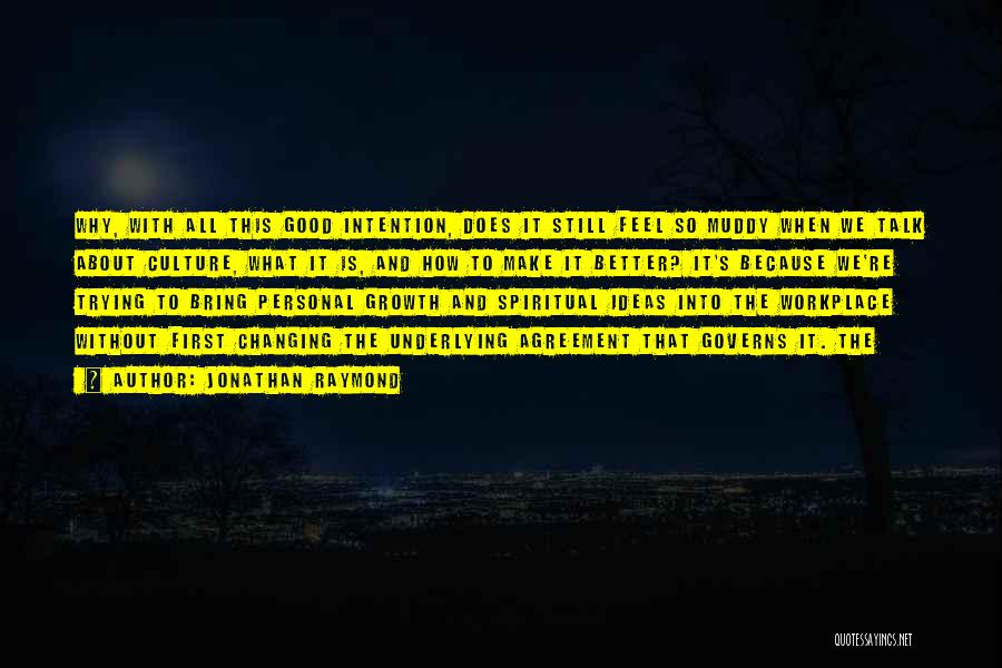 Jonathan Raymond Quotes: Why, With All This Good Intention, Does It Still Feel So Muddy When We Talk About Culture, What It Is,