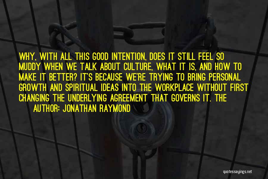 Jonathan Raymond Quotes: Why, With All This Good Intention, Does It Still Feel So Muddy When We Talk About Culture, What It Is,