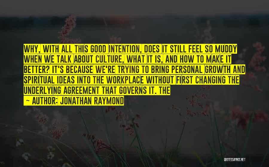 Jonathan Raymond Quotes: Why, With All This Good Intention, Does It Still Feel So Muddy When We Talk About Culture, What It Is,