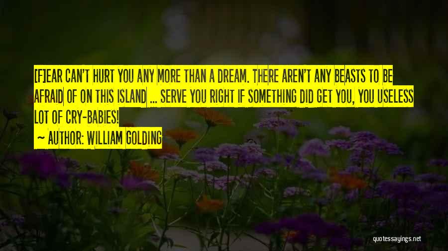 William Golding Quotes: [f]ear Can't Hurt You Any More Than A Dream. There Aren't Any Beasts To Be Afraid Of On This Island