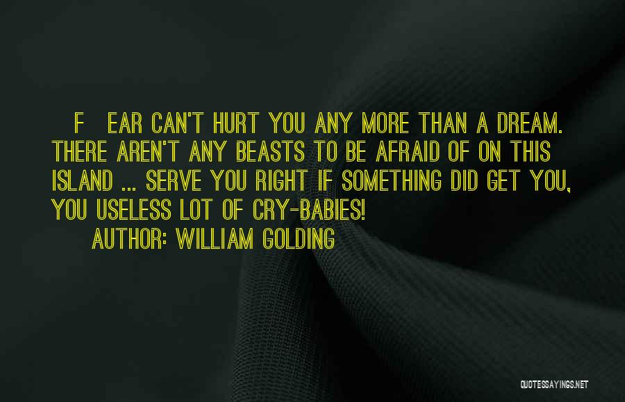 William Golding Quotes: [f]ear Can't Hurt You Any More Than A Dream. There Aren't Any Beasts To Be Afraid Of On This Island