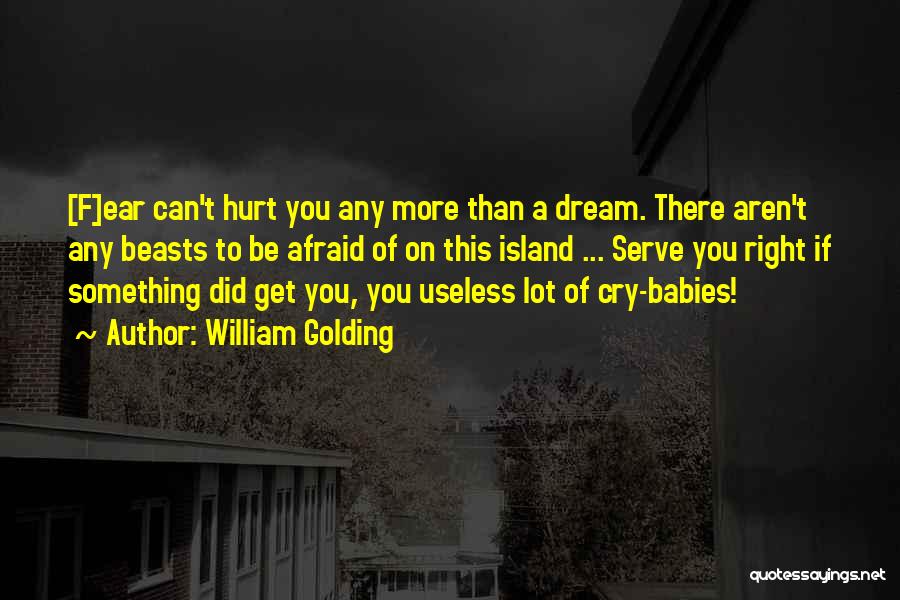 William Golding Quotes: [f]ear Can't Hurt You Any More Than A Dream. There Aren't Any Beasts To Be Afraid Of On This Island