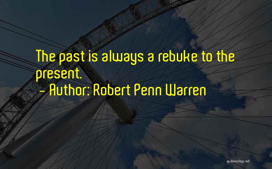 Robert Penn Warren Quotes: The Past Is Always A Rebuke To The Present.