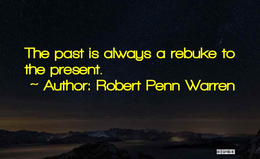 Robert Penn Warren Quotes: The Past Is Always A Rebuke To The Present.