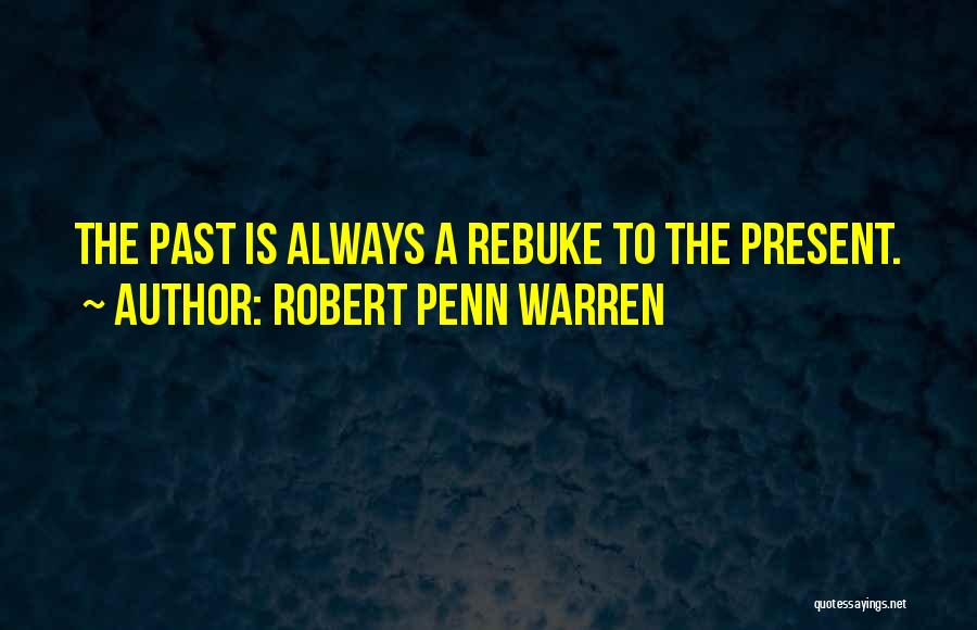 Robert Penn Warren Quotes: The Past Is Always A Rebuke To The Present.