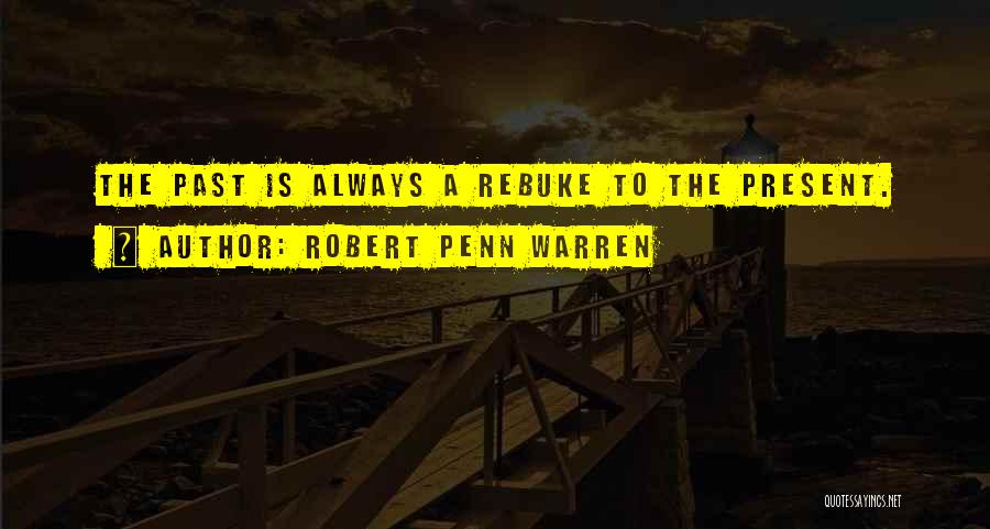 Robert Penn Warren Quotes: The Past Is Always A Rebuke To The Present.