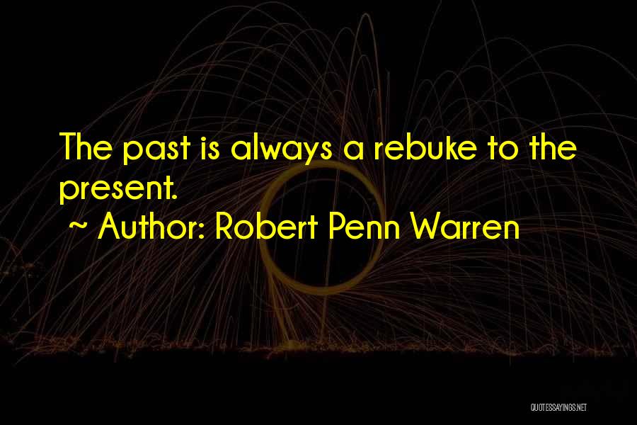 Robert Penn Warren Quotes: The Past Is Always A Rebuke To The Present.