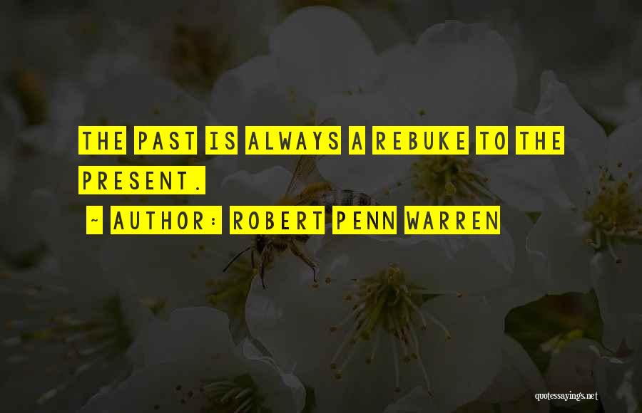 Robert Penn Warren Quotes: The Past Is Always A Rebuke To The Present.