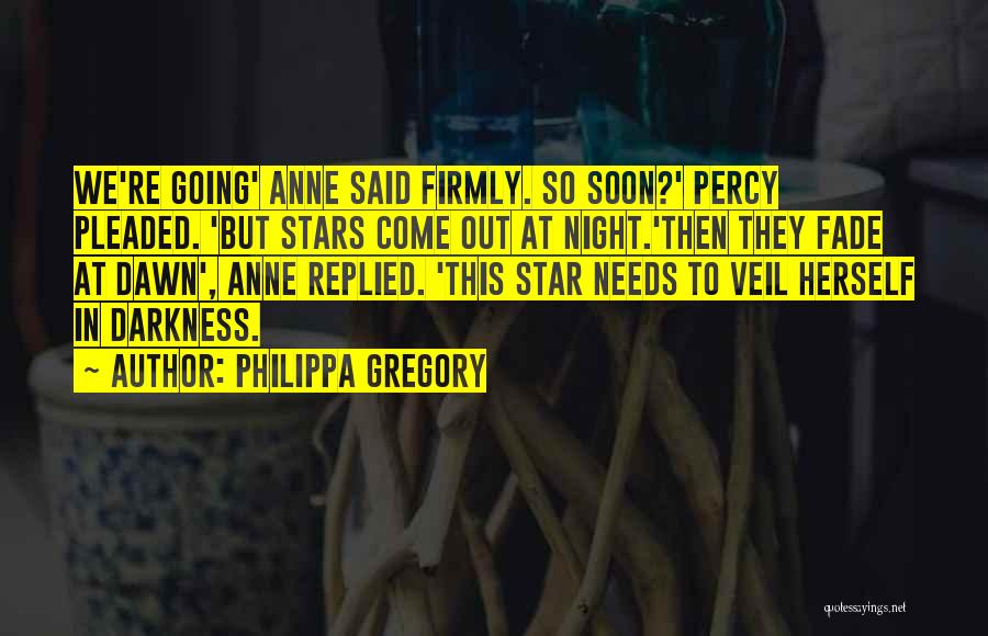 Philippa Gregory Quotes: We're Going' Anne Said Firmly. So Soon?' Percy Pleaded. 'but Stars Come Out At Night.'then They Fade At Dawn', Anne