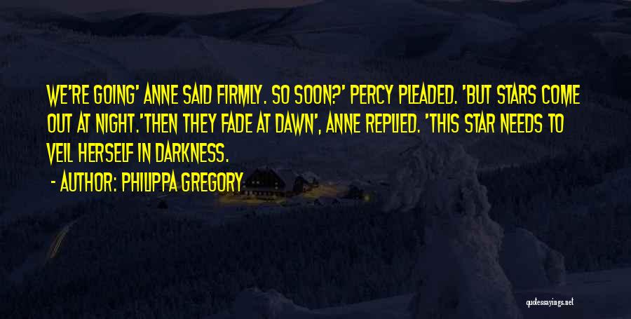 Philippa Gregory Quotes: We're Going' Anne Said Firmly. So Soon?' Percy Pleaded. 'but Stars Come Out At Night.'then They Fade At Dawn', Anne