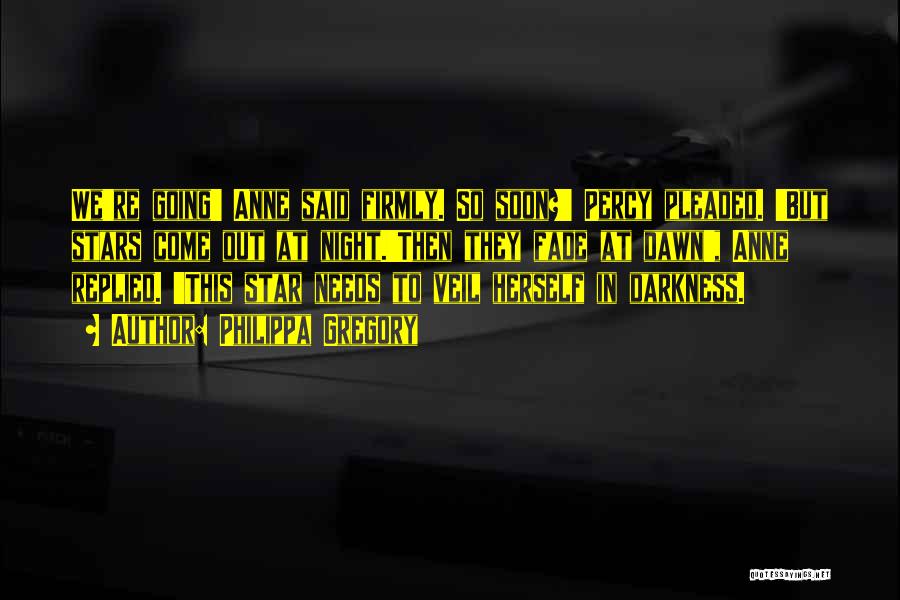 Philippa Gregory Quotes: We're Going' Anne Said Firmly. So Soon?' Percy Pleaded. 'but Stars Come Out At Night.'then They Fade At Dawn', Anne