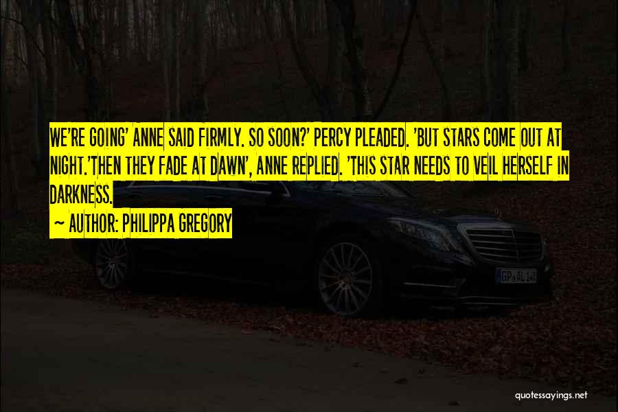 Philippa Gregory Quotes: We're Going' Anne Said Firmly. So Soon?' Percy Pleaded. 'but Stars Come Out At Night.'then They Fade At Dawn', Anne