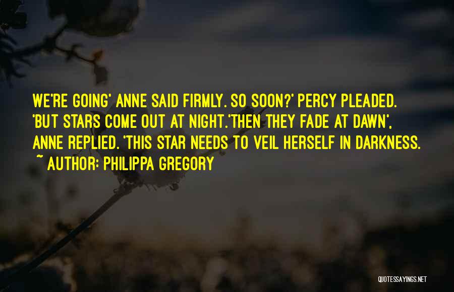 Philippa Gregory Quotes: We're Going' Anne Said Firmly. So Soon?' Percy Pleaded. 'but Stars Come Out At Night.'then They Fade At Dawn', Anne