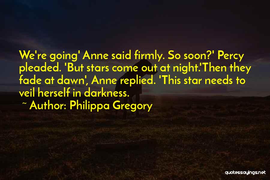 Philippa Gregory Quotes: We're Going' Anne Said Firmly. So Soon?' Percy Pleaded. 'but Stars Come Out At Night.'then They Fade At Dawn', Anne