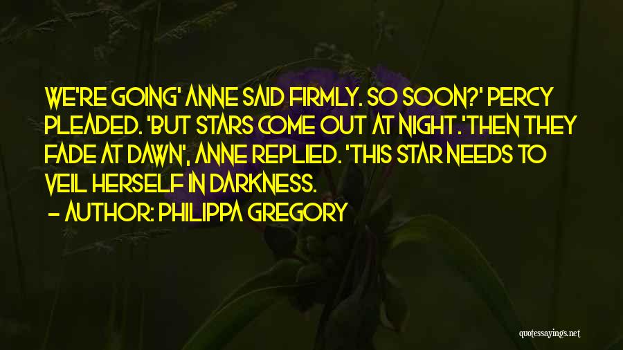 Philippa Gregory Quotes: We're Going' Anne Said Firmly. So Soon?' Percy Pleaded. 'but Stars Come Out At Night.'then They Fade At Dawn', Anne