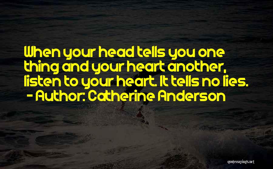 Catherine Anderson Quotes: When Your Head Tells You One Thing And Your Heart Another, Listen To Your Heart. It Tells No Lies.