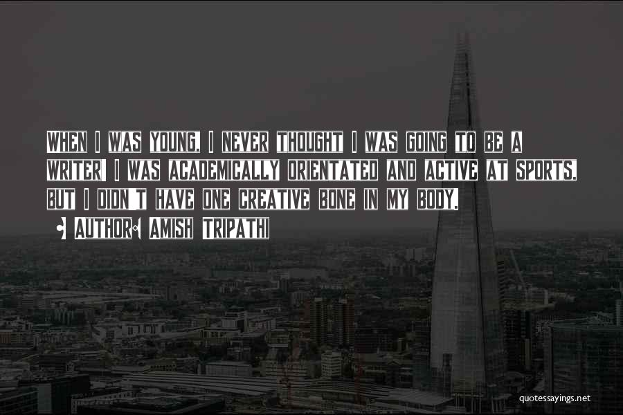 Amish Tripathi Quotes: When I Was Young, I Never Thought I Was Going To Be A Writer! I Was Academically Orientated And Active
