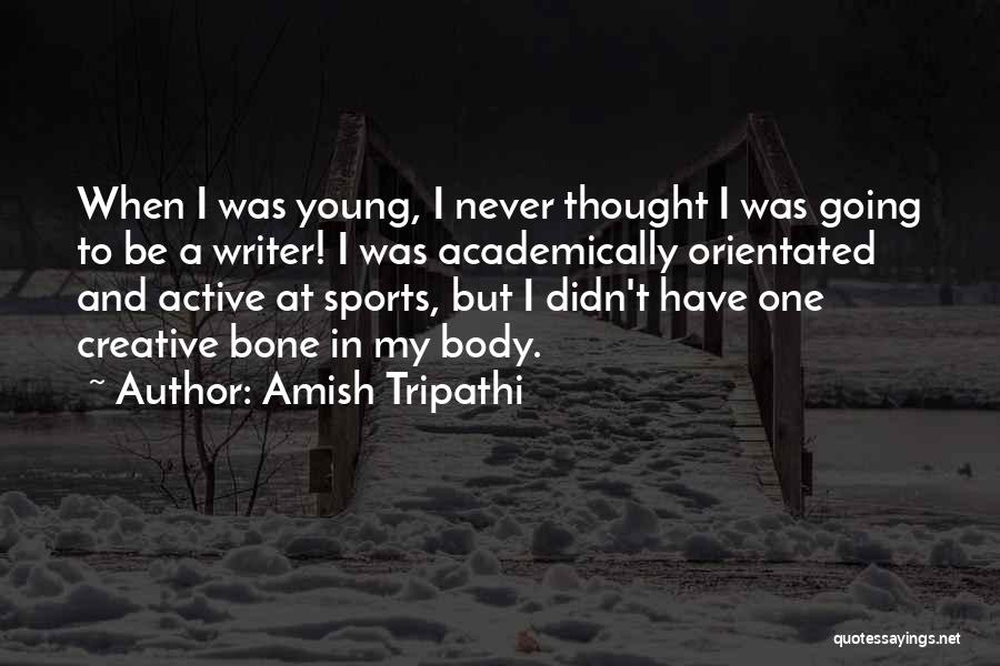 Amish Tripathi Quotes: When I Was Young, I Never Thought I Was Going To Be A Writer! I Was Academically Orientated And Active