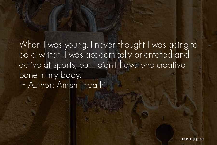 Amish Tripathi Quotes: When I Was Young, I Never Thought I Was Going To Be A Writer! I Was Academically Orientated And Active