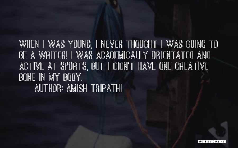 Amish Tripathi Quotes: When I Was Young, I Never Thought I Was Going To Be A Writer! I Was Academically Orientated And Active