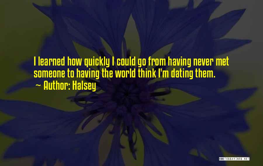 Halsey Quotes: I Learned How Quickly I Could Go From Having Never Met Someone To Having The World Think I'm Dating Them.