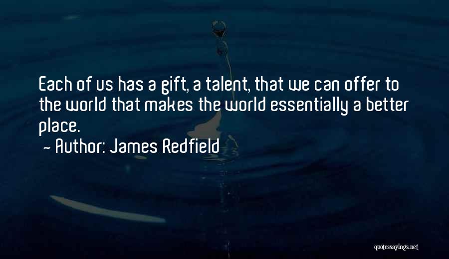 James Redfield Quotes: Each Of Us Has A Gift, A Talent, That We Can Offer To The World That Makes The World Essentially