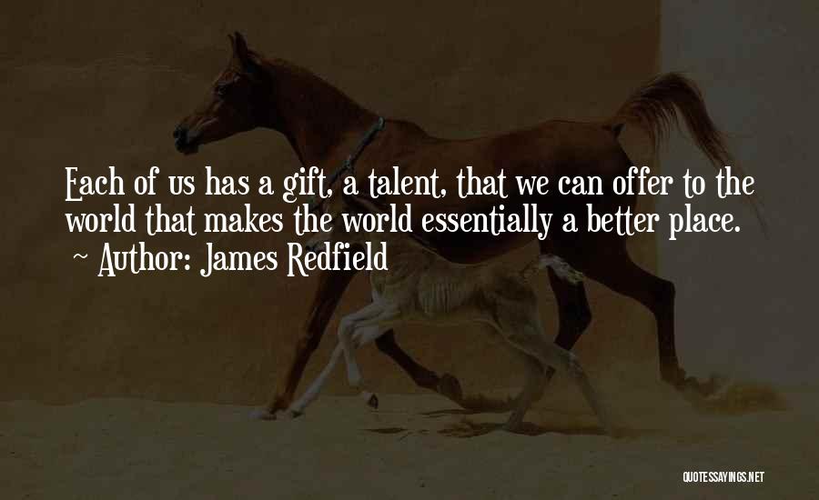 James Redfield Quotes: Each Of Us Has A Gift, A Talent, That We Can Offer To The World That Makes The World Essentially