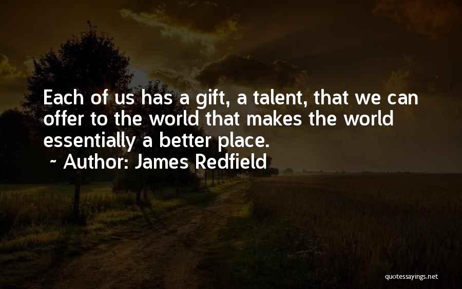 James Redfield Quotes: Each Of Us Has A Gift, A Talent, That We Can Offer To The World That Makes The World Essentially
