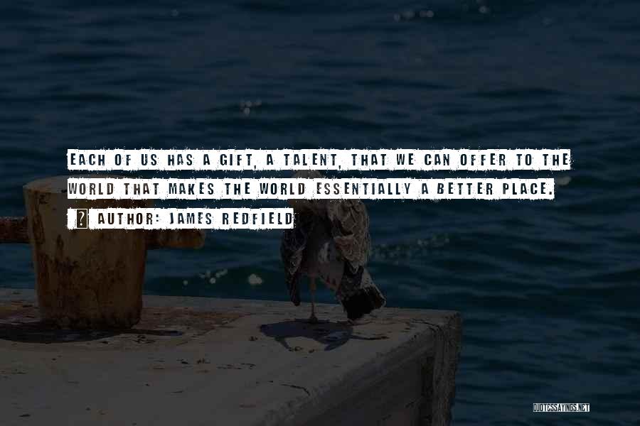 James Redfield Quotes: Each Of Us Has A Gift, A Talent, That We Can Offer To The World That Makes The World Essentially