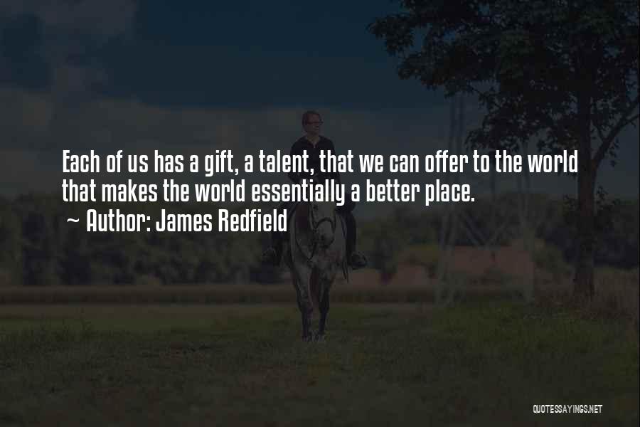 James Redfield Quotes: Each Of Us Has A Gift, A Talent, That We Can Offer To The World That Makes The World Essentially