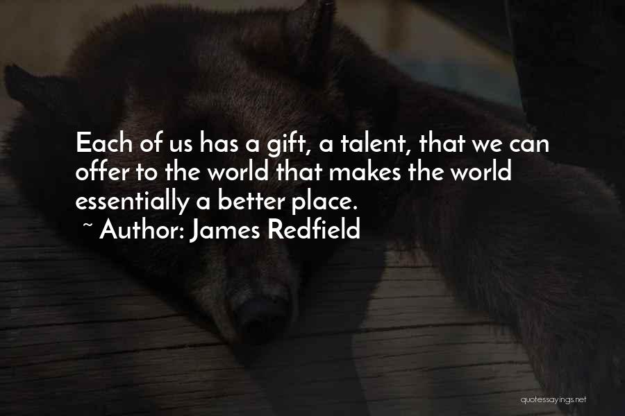 James Redfield Quotes: Each Of Us Has A Gift, A Talent, That We Can Offer To The World That Makes The World Essentially