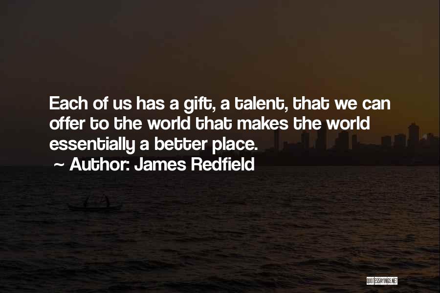 James Redfield Quotes: Each Of Us Has A Gift, A Talent, That We Can Offer To The World That Makes The World Essentially