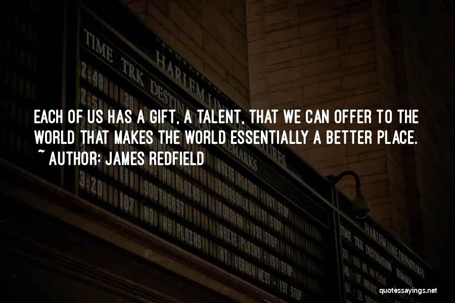 James Redfield Quotes: Each Of Us Has A Gift, A Talent, That We Can Offer To The World That Makes The World Essentially