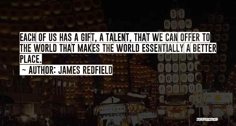 James Redfield Quotes: Each Of Us Has A Gift, A Talent, That We Can Offer To The World That Makes The World Essentially
