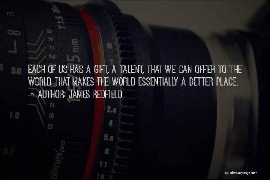 James Redfield Quotes: Each Of Us Has A Gift, A Talent, That We Can Offer To The World That Makes The World Essentially